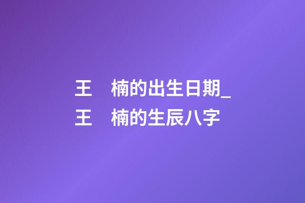 王　楠的出生日期_王　楠的生辰八字